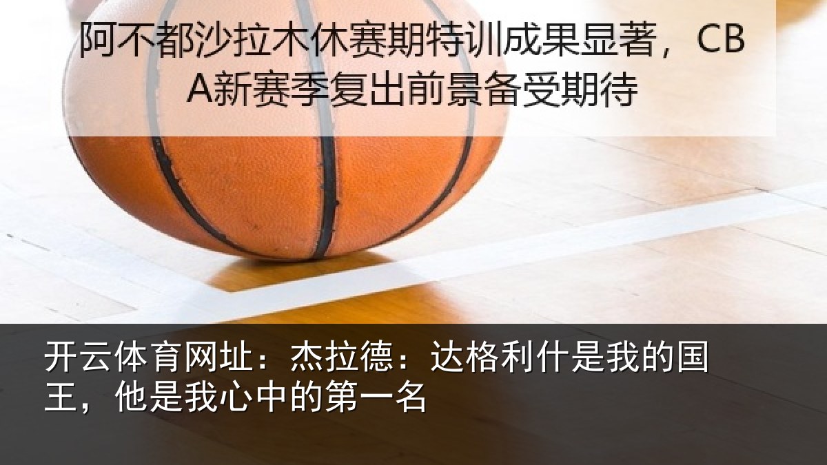 开云体育网址：杰拉相关情况国王相关情况名