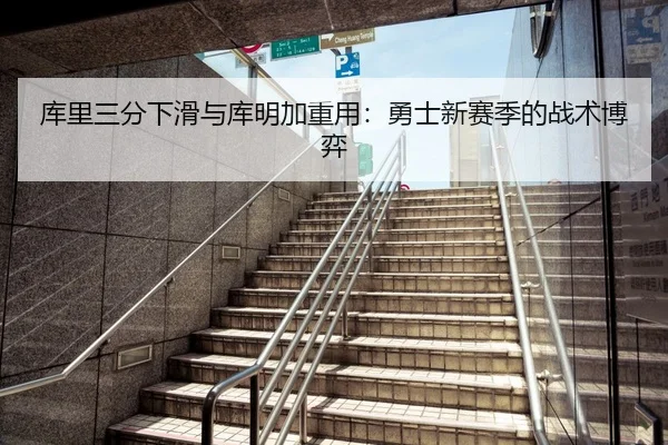 库里三分下滑与库明加重用：勇士新赛季的战术博弈
