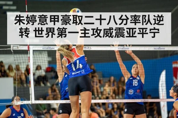 朱婷意甲豪取二十八分率队逆转 世界第一主攻威震亚平宁