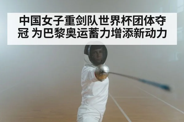 中国女子重剑队世界杯团体夺冠 为巴黎奥运蓄力增添新动力